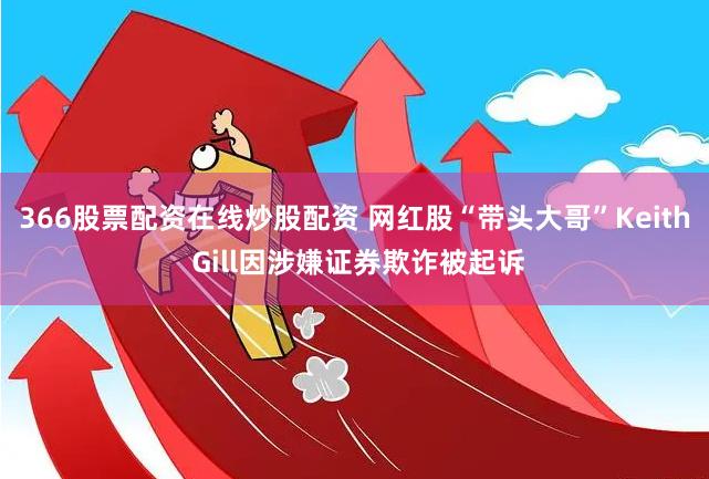 366股票配资在线炒股配资 网红股“带头大哥”Keith Gill因涉嫌证券欺诈被起诉