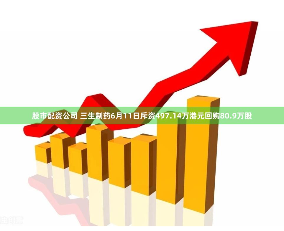 股市配资公司 三生制药6月11日斥资497.14万港元回购80.9万股