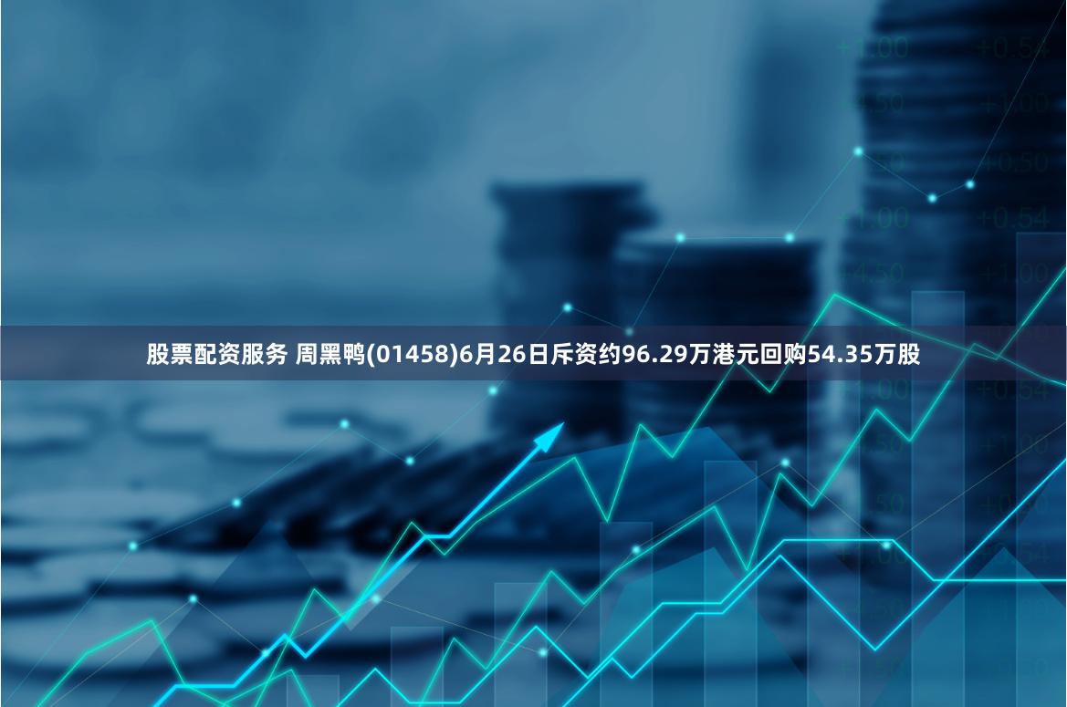 股票配资服务 周黑鸭(01458)6月26日斥资约96.29万港元回购54.35万股