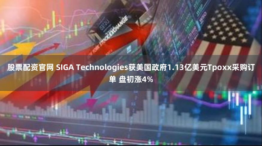 股票配资官网 SIGA Technologies获美国政府1.13亿美元Tpoxx采购订单 盘初涨4%