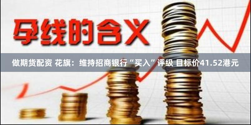 做期货配资 花旗：维持招商银行“买入”评级 目标价41.52港元