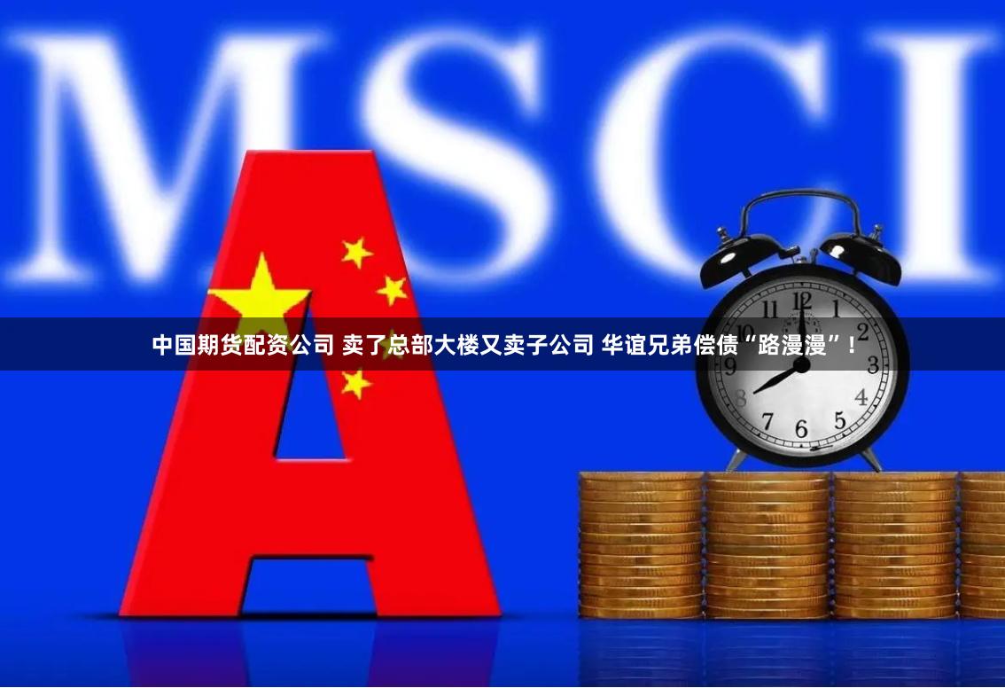 中国期货配资公司 卖了总部大楼又卖子公司 华谊兄弟偿债“路漫漫”！