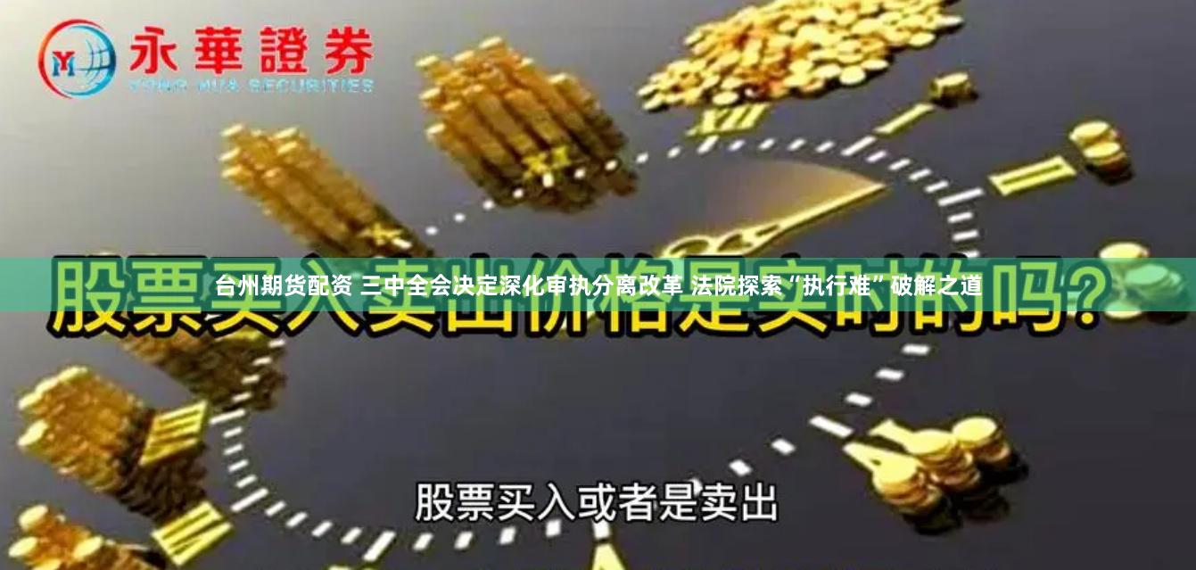 台州期货配资 三中全会决定深化审执分离改革 法院探索“执行难”破解之道