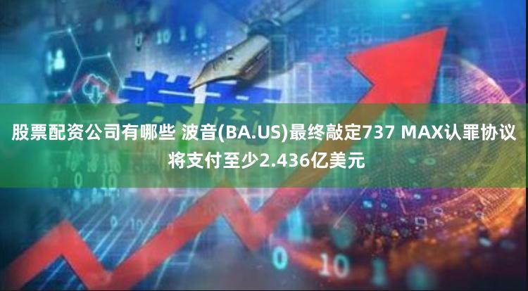 股票配资公司有哪些 波音(BA.US)最终敲定737 MAX认罪协议 将支付至少2.436亿美元