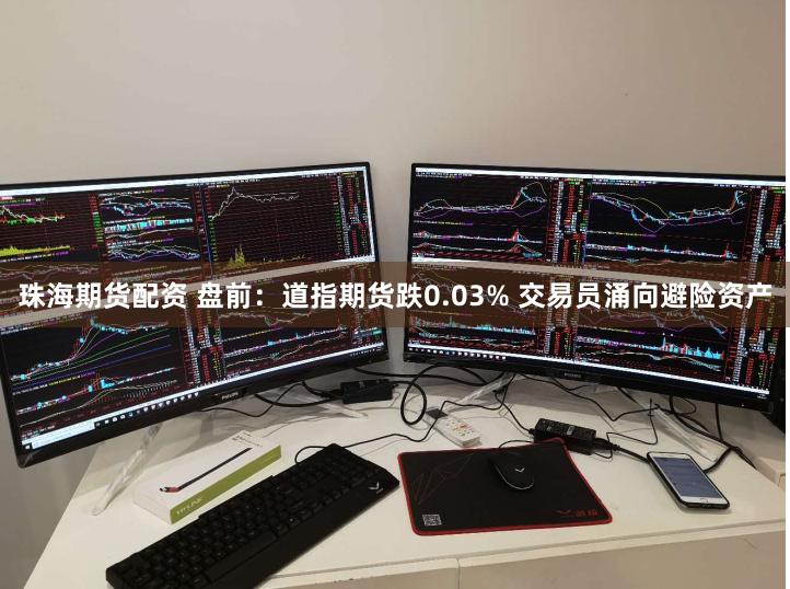 珠海期货配资 盘前：道指期货跌0.03% 交易员涌向避险资产