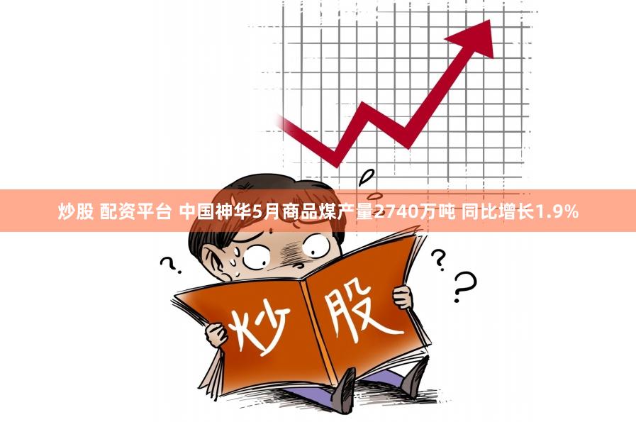 炒股 配资平台 中国神华5月商品煤产量2740万吨 同比增长1.9%