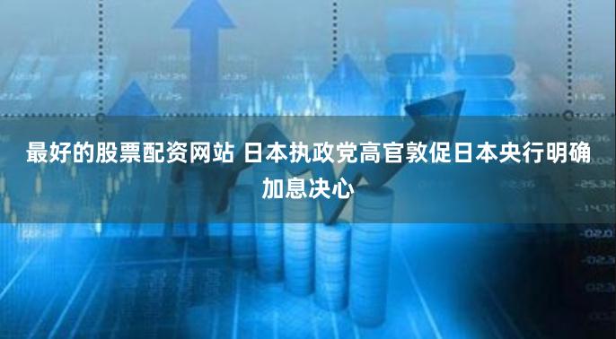 最好的股票配资网站 日本执政党高官敦促日本央行明确加息决心