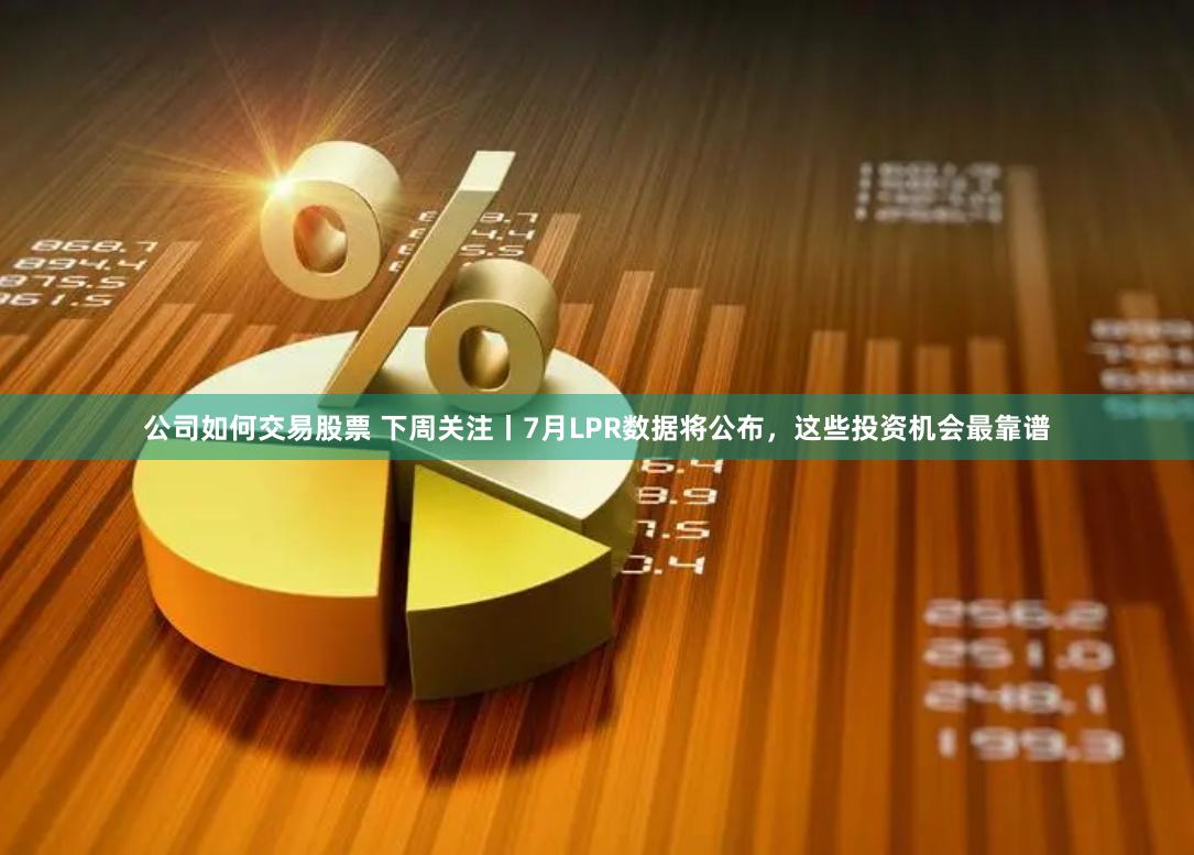 公司如何交易股票 下周关注丨7月LPR数据将公布，这些投资机会最靠谱