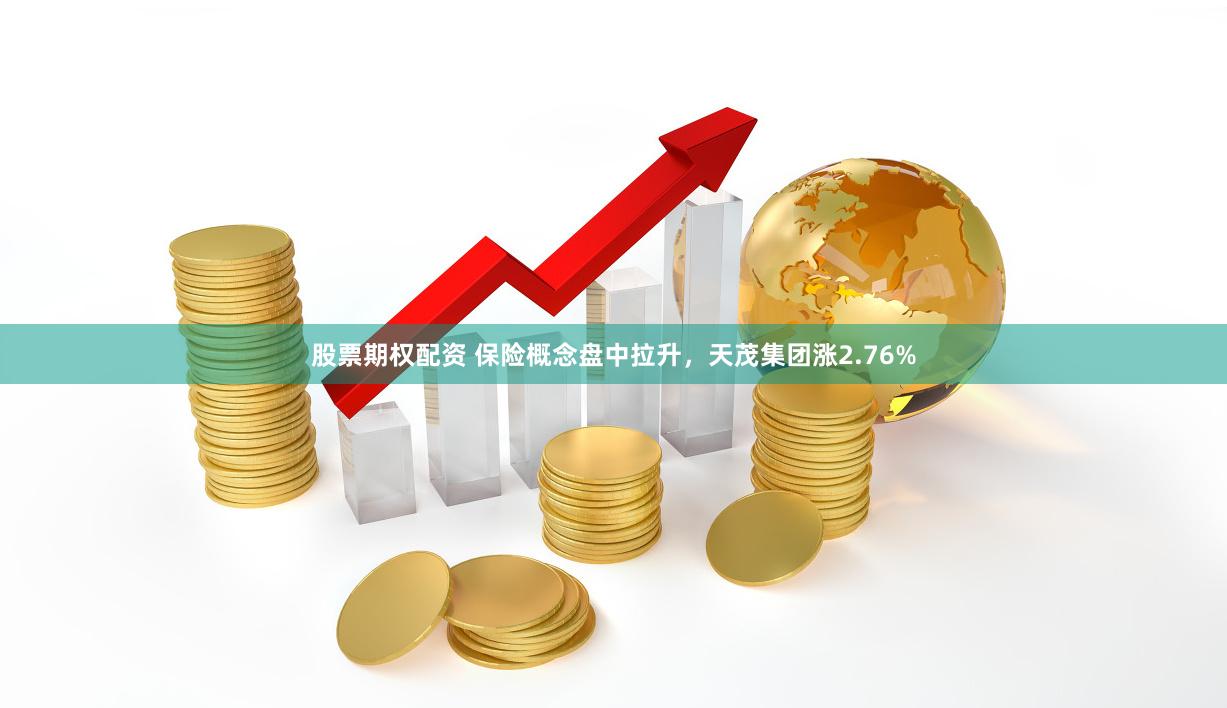 股票期权配资 保险概念盘中拉升，天茂集团涨2.76%