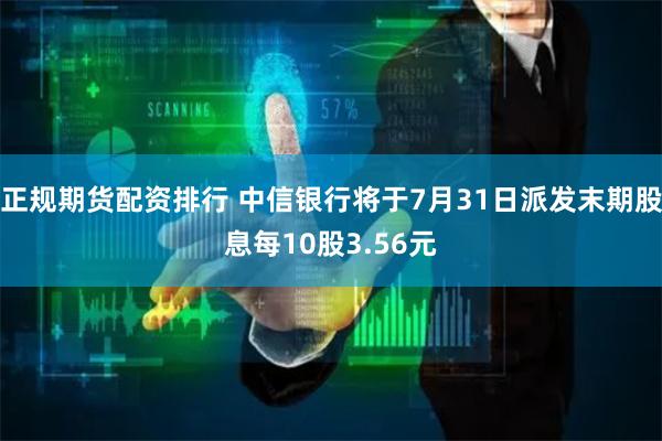 正规期货配资排行 中信银行将于7月31日派发末期股息每10股3.56元