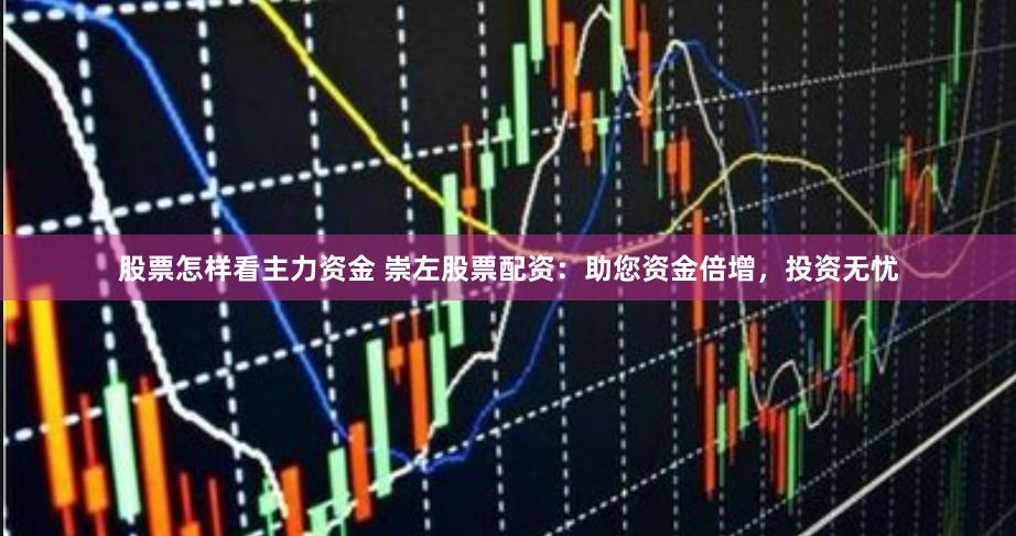 股票怎样看主力资金 崇左股票配资：助您资金倍增，投资无忧