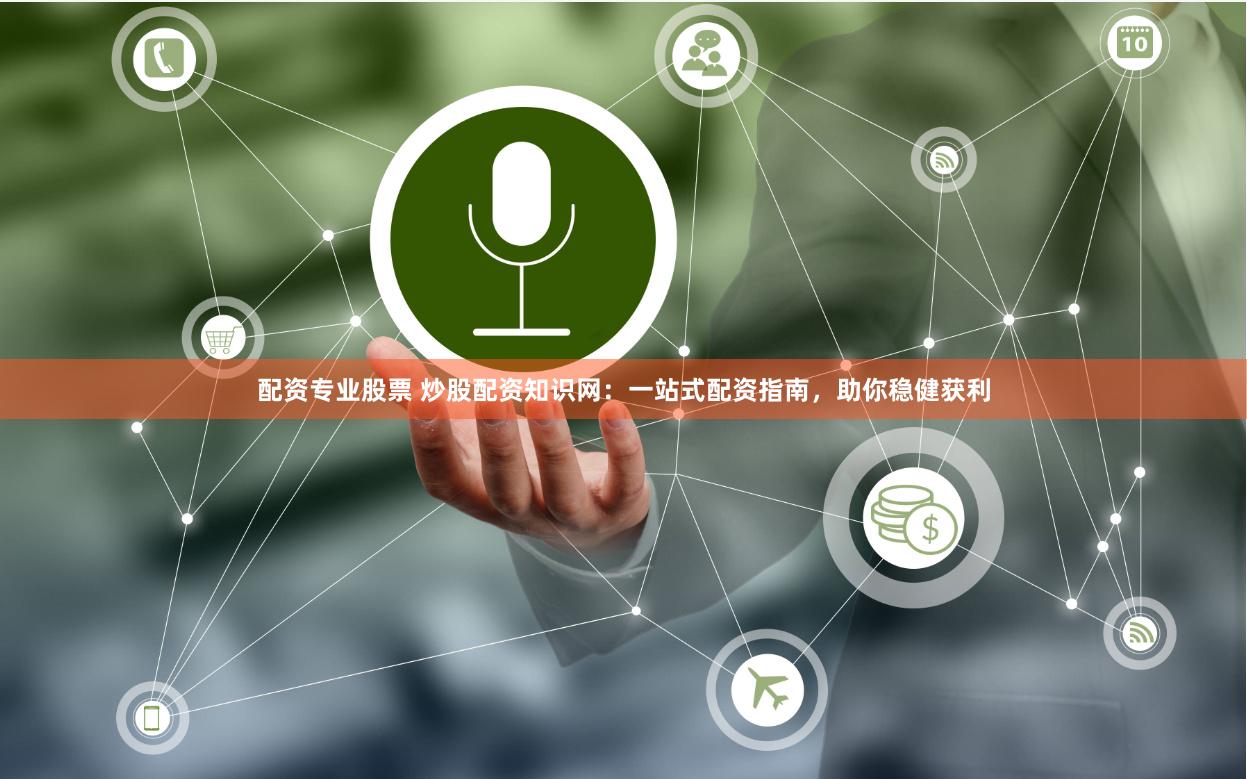 配资专业股票 炒股配资知识网：一站式配资指南，助你稳健获利