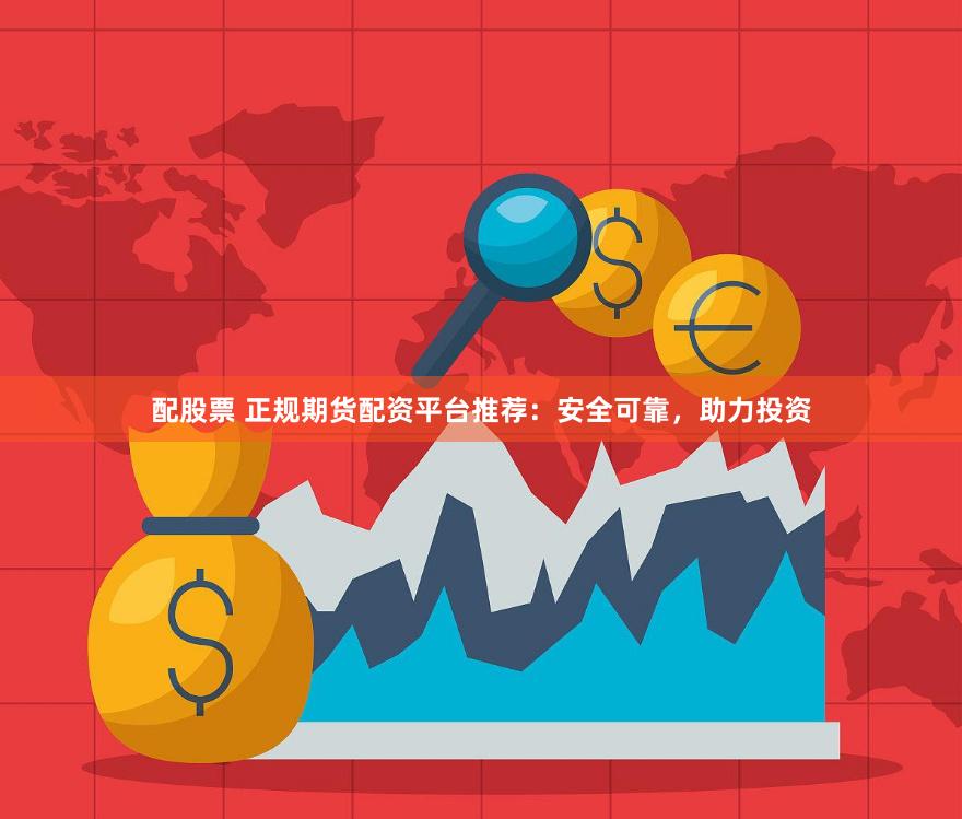 配股票 正规期货配资平台推荐：安全可靠，助力投资