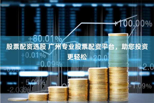 股票配资选股 广州专业股票配资平台，助您投资更轻松