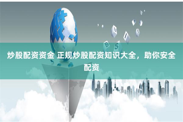 炒股配资资金 正规炒股配资知识大全，助你安全配资