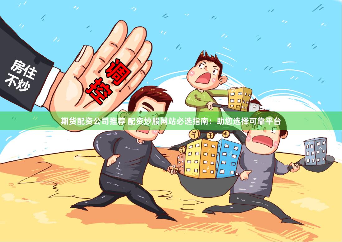 期货配资公司推荐 配资炒股网站必选指南：助您选择可靠平台