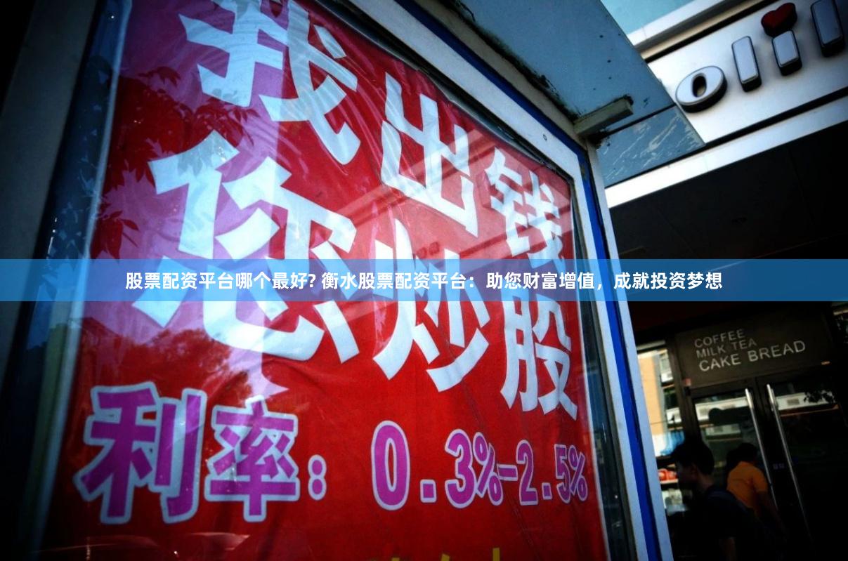 股票配资平台哪个最好? 衡水股票配资平台：助您财富增值，成就投资梦想