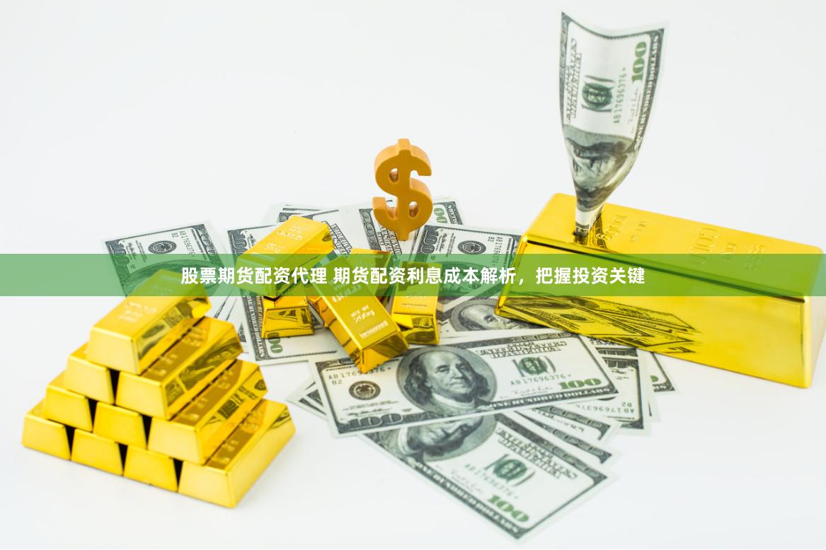 股票期货配资代理 期货配资利息成本解析，把握投资关键