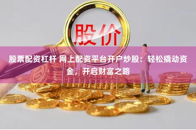 股票配资杠杆 网上配资平台开户炒股：轻松撬动资金，开启财富之路