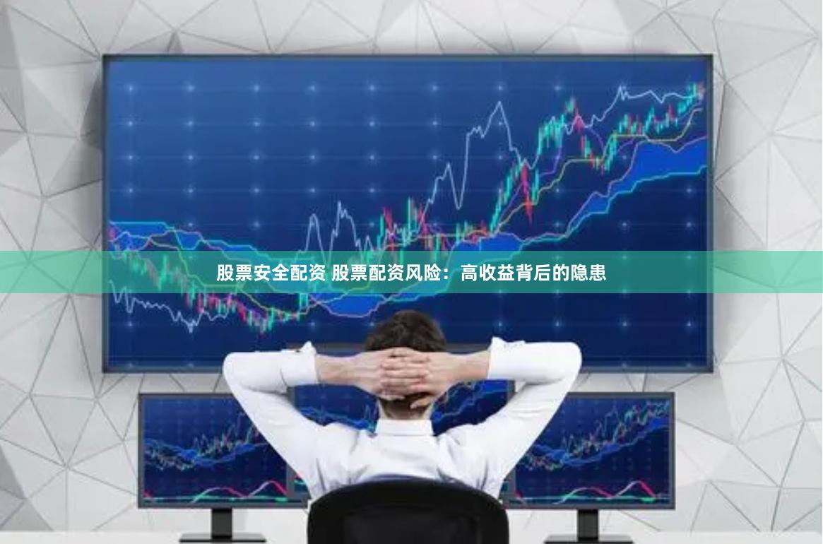 股票安全配资 股票配资风险：高收益背后的隐患