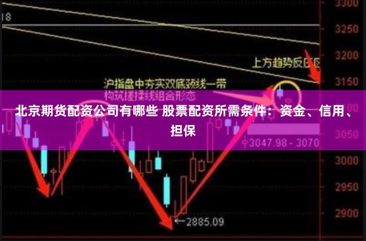 北京期货配资公司有哪些 股票配资所需条件：资金、信用、担保