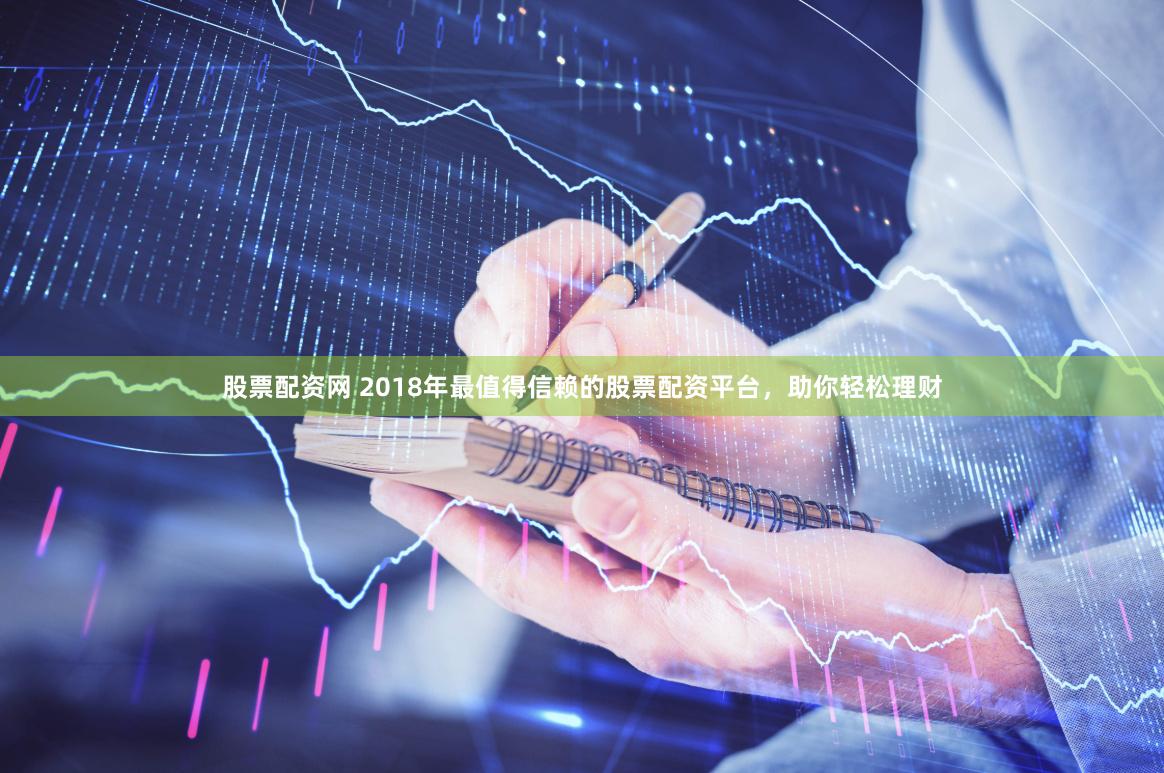 股票配资网 2018年最值得信赖的股票配资平台，助你轻松理财