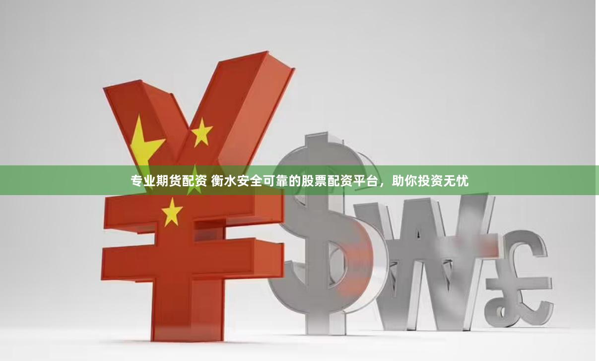 专业期货配资 衡水安全可靠的股票配资平台，助你投资无忧