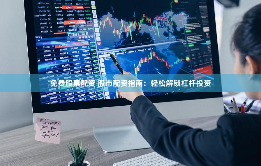 免费股票配资 股市配资指南：轻松解锁杠杆投资