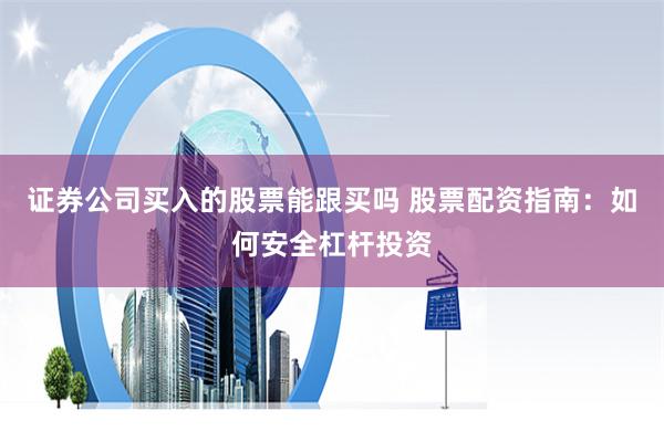 证券公司买入的股票能跟买吗 股票配资指南：如何安全杠杆投资